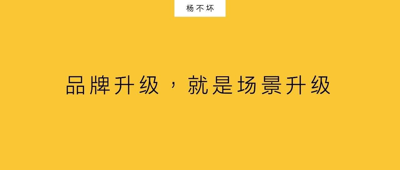 杨不坏：品牌升级，就是场景升级