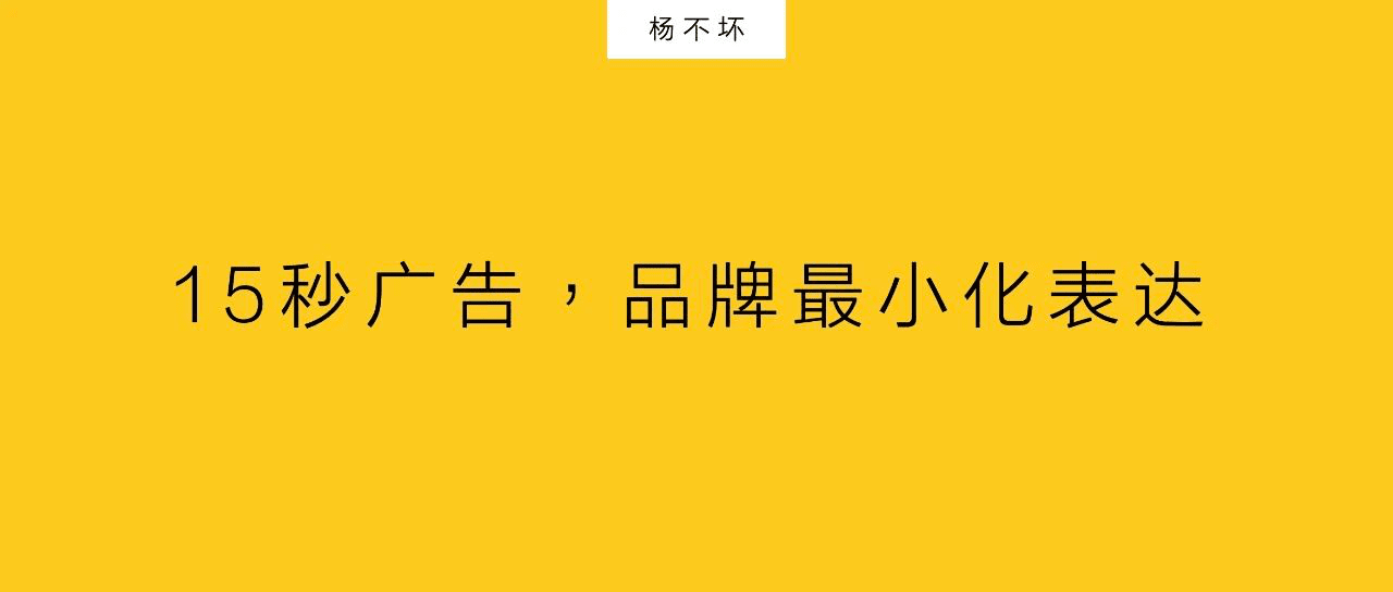 杨不坏：15秒广告，品牌最小化表达