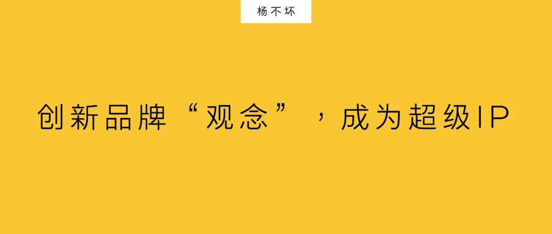 杨不坏：创新品牌“观念”，成为超级IP