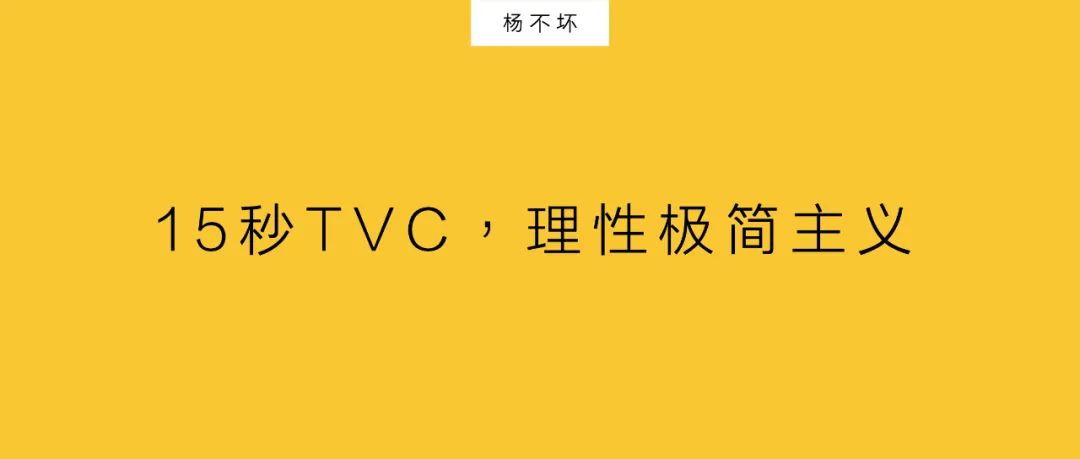 杨不坏：15秒TVC，理性极简主义