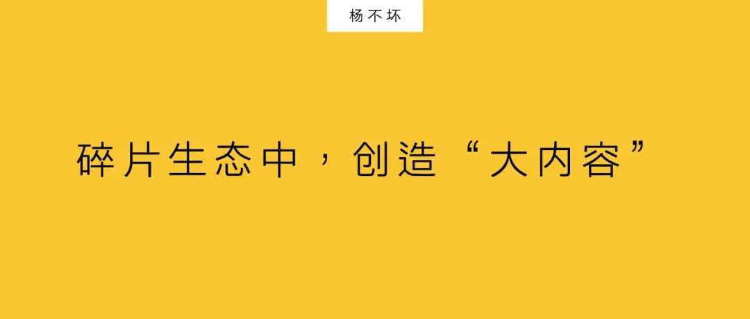 杨不坏：碎片生态中，创造“大内容”