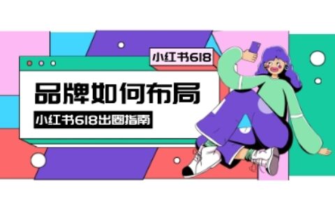 小红书618丨重磅新规下，品牌如何营销出圈？