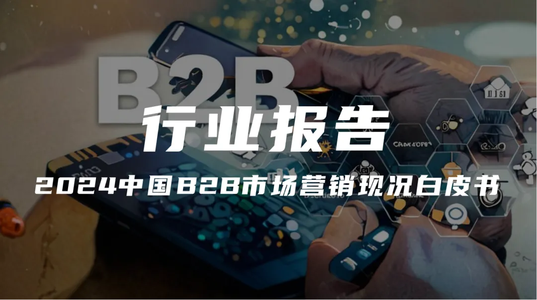 【报告解读】《2024中国B2B市场营销现况白皮书》(附下载）